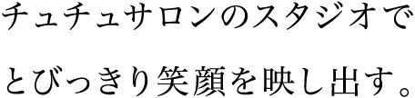 チュチュサロンのスタジオで、とびっきり笑顔を映し出す。